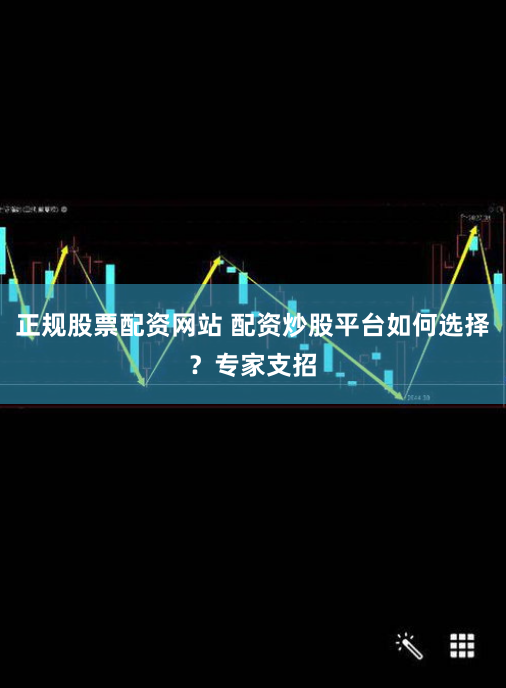 正规股票配资网站 配资炒股平台如何选择？专家支招