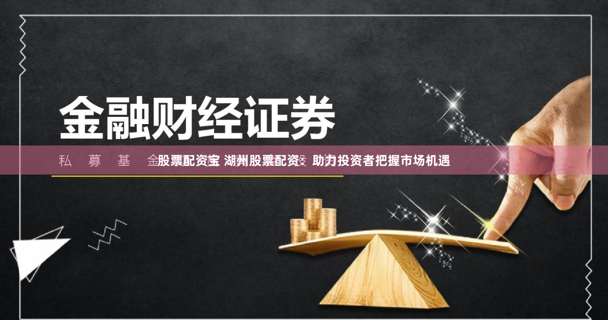 股票配资宝 湖州股票配资：助力投资者把握市场机遇