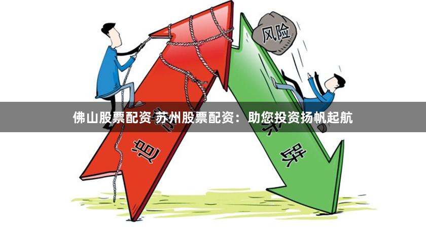 佛山股票配资 苏州股票配资：助您投资扬帆起航
