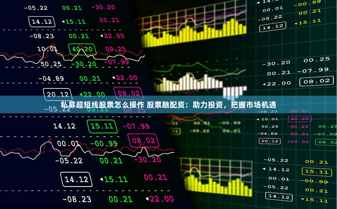 私募超短线股票怎么操作 股票融配资：助力投资，把握市场机遇