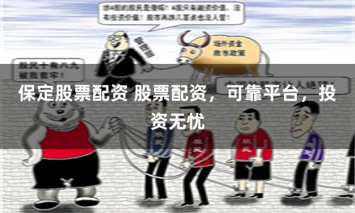 保定股票配资 股票配资，可靠平台，投资无忧