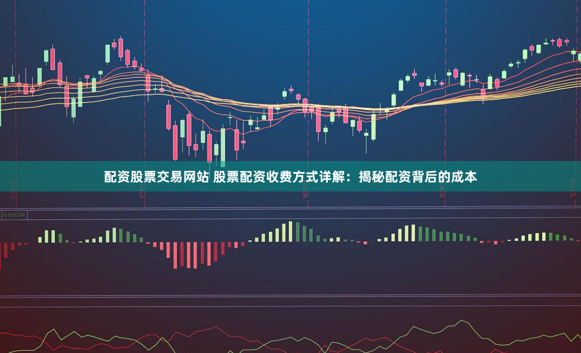 配资股票交易网站 股票配资收费方式详解：揭秘配资背后的成本