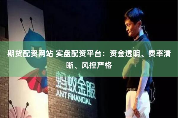 期货配资网站 实盘配资平台：资金透明、费率清晰、风控严格