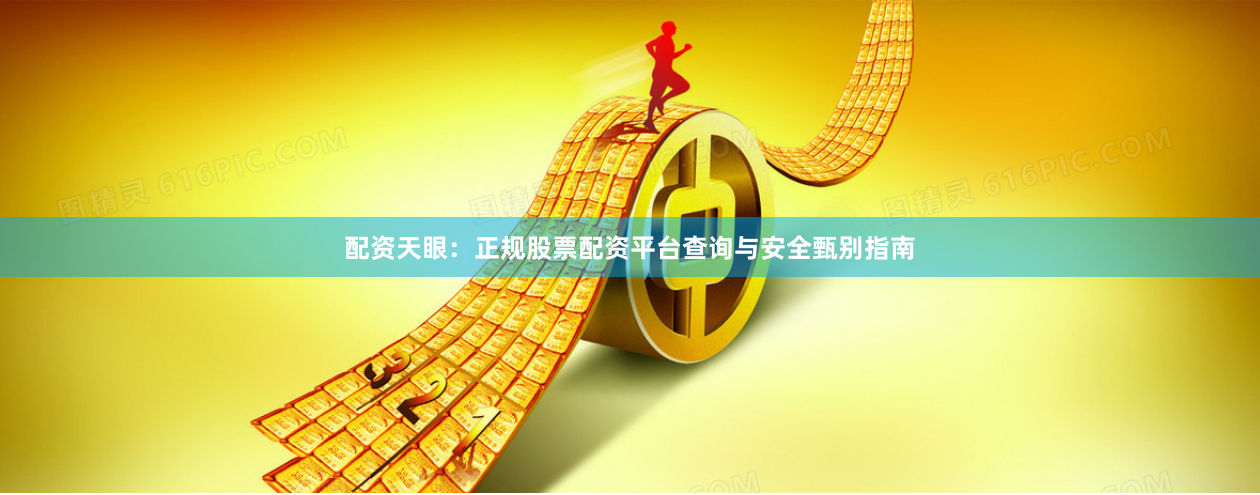 配资天眼：正规股票配资平台查询与安全甄别指南