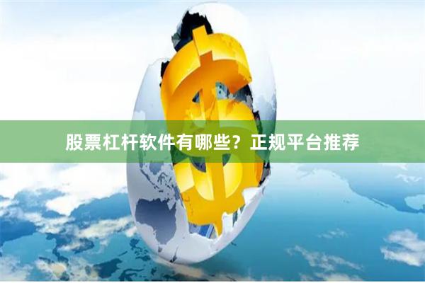 股票杠杆软件有哪些？正规平台推荐