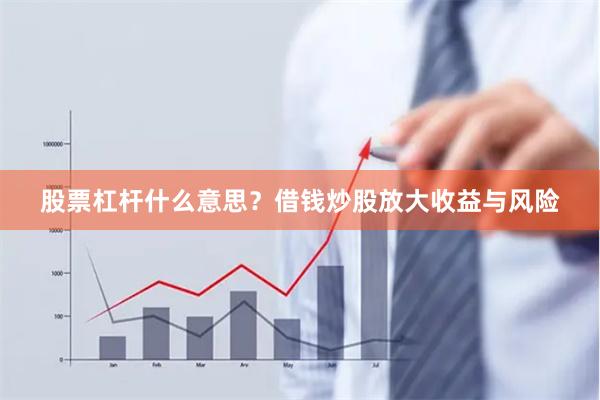 股票杠杆什么意思？借钱炒股放大收益与风险