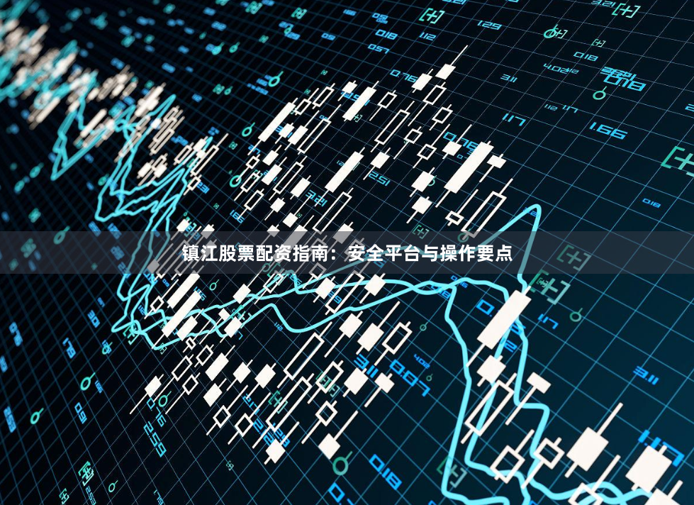 镇江股票配资指南：安全平台与操作要点