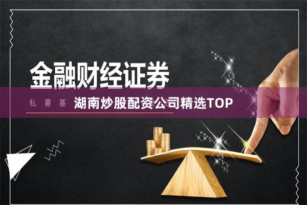 湖南炒股配资公司精选TOP