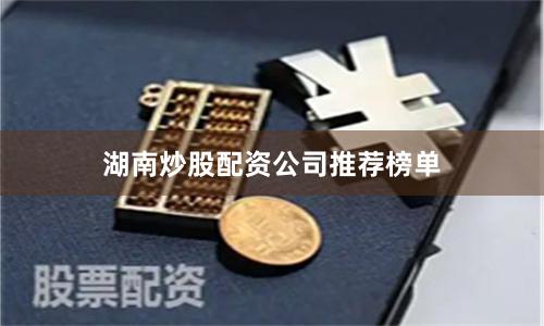 湖南炒股配资公司推荐榜单