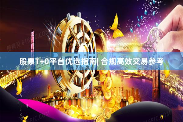 股票T+0平台优选指南| 合规高效交易参考