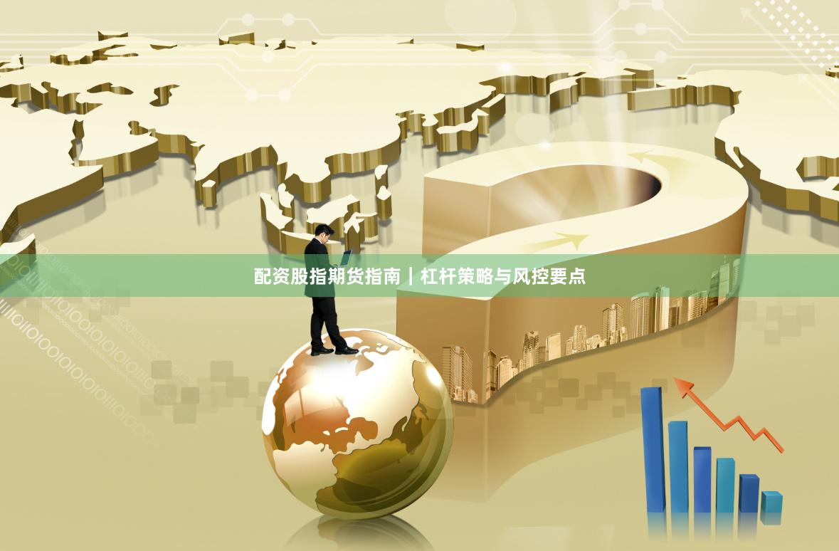 配资股指期货指南｜杠杆策略与风控要点