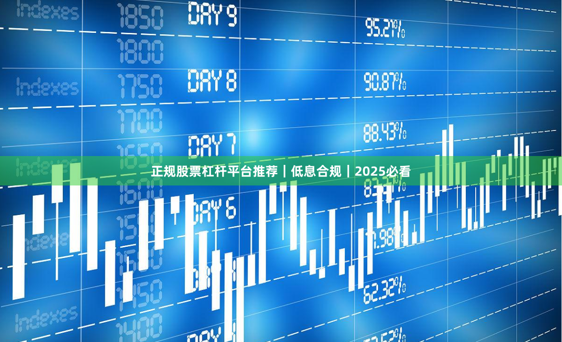 正规股票杠杆平台推荐｜低息合规｜2025必看