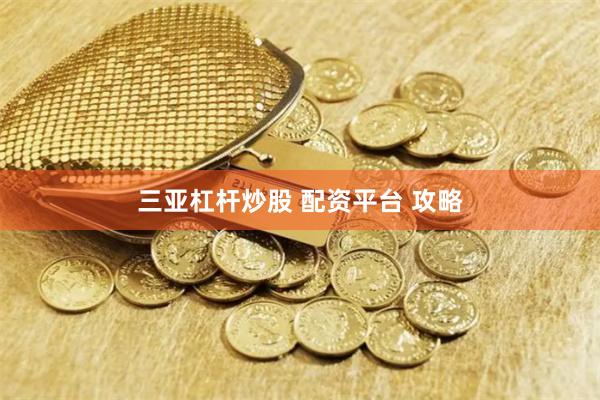 三亚杠杆炒股 配资平台 攻略