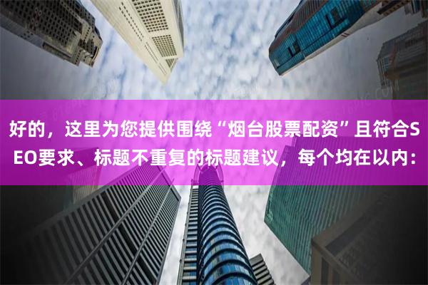 好的，这里为您提供围绕“烟台股票配资”且符合SEO要求、标题不重复的标题建议，每个均在以内：